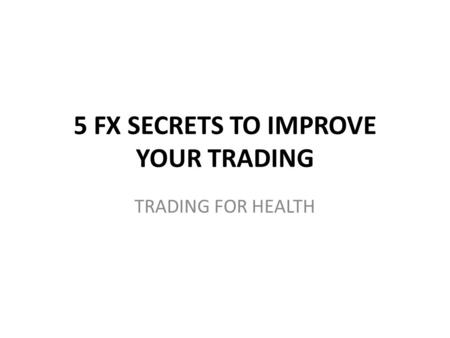 5 FX SECRETS TO IMPROVE YOUR TRADING TRADING FOR HEALTH.