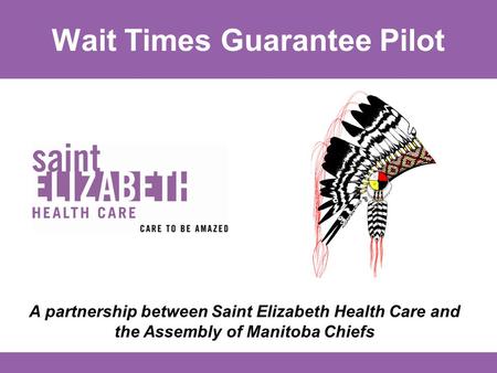 Wait Times Guarantee Pilot A partnership between Saint Elizabeth Health Care and the Assembly of Manitoba Chiefs.