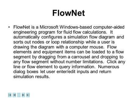 FlowNet FlowNet is a Microsoft Windows-based computer-aided engineering program for fluid flow calculations. It automatically configures a simulation flow.