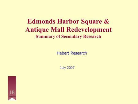 Edmonds Harbor Square & Antique Mall Redevelopment Summary of Secondary Research Hebert Research July 2007.