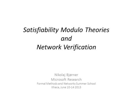Satisfiability Modulo Theories and Network Verification Nikolaj Bjørner Microsoft Research Formal Methods and Networks Summer School Ithaca, June 10-14.