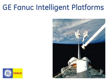 GE Fanuc Intelligent Platforms. 2 GE Fanuc Intelligent Platforms Corporate Overview ©2008 GE Fanuc Intelligent Platforms, Inc. All Rights Reserved Our.