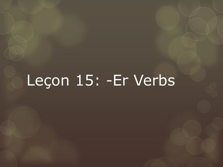 Leçon 15: -Er Verbs. Vocabulary Review  What does it mean to conjugate?  To change a verb from it’s infinitive form  What is another name to call the.