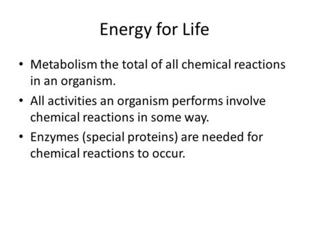 Energy for Life Metabolism the total of all chemical reactions in an organism. All activities an organism performs involve chemical reactions in some way.