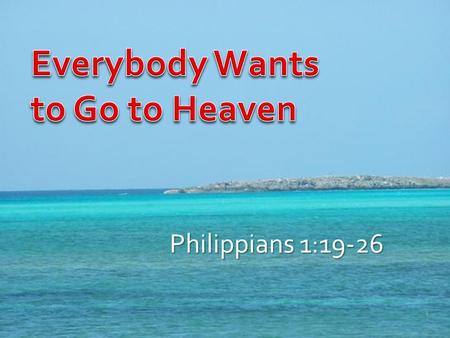 Philippians 1:19-26 1. 74% of Americans believe in life after death 59% believe in hell “This world is not my home” “Everybody wants to go to heaven…”