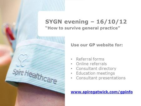 SYGN evening – 16/10/12 “How to survive general practice” Use our GP website for: Referral forms Online referrals Consultant directory Education meetings.
