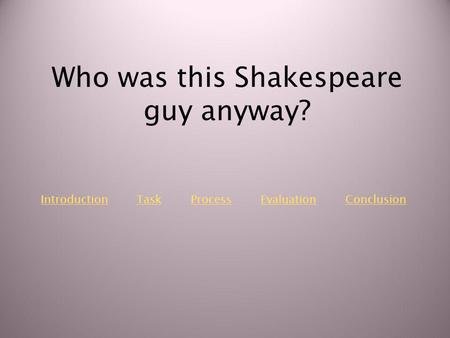 IntroductionIntroduction Task Process Evaluation ConclusionTaskProcessEvaluationConclusion Who was this Shakespeare guy anyway?