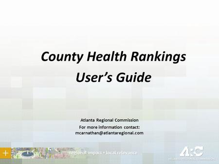 County Health Rankings User’s Guide Atlanta Regional Commission For more information contact: