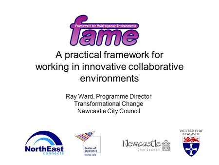 A practical framework for working in innovative collaborative environments Ray Ward, Programme Director Transformational Change Newcastle City Council.