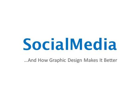 SocialMedia …And How Graphic Design Makes It Better.