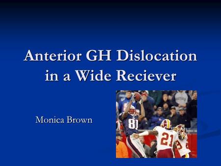 Anterior GH Dislocation in a Wide Reciever Monica Brown.