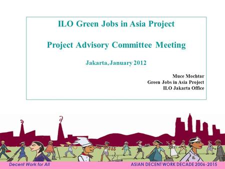 Decent Work for All ASIAN DECENT WORK DECADE 2006-2015 ILO Green Jobs in Asia Project Project Advisory Committee Meeting Jakarta, January 2012 Muce Mochtar.