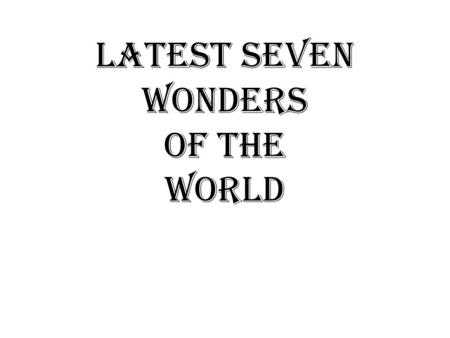 LATEST SEVEN WONDERS OF THE WORLD