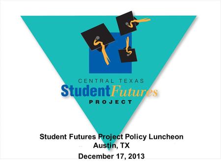 Student Futures Project Policy Luncheon Austin, TX December 17, 2013.