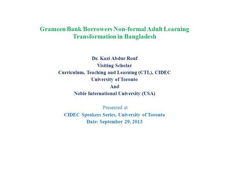 Grameen Bank Borrowers Non-formal Adult Learning Transformation in Bangladesh Dr. Kazi Abdur Rouf Visiting Scholar Curriculum, Teaching and Learning (CTL),