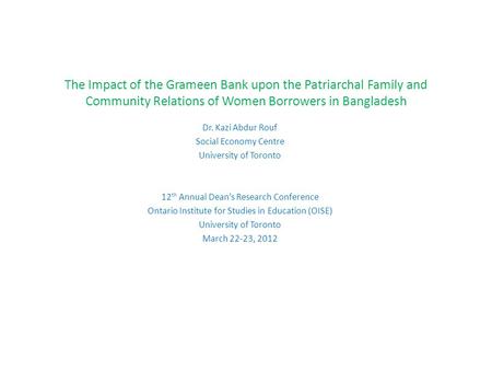 The Impact of the Grameen Bank upon the Patriarchal Family and Community Relations of Women Borrowers in Bangladesh Dr. Kazi Abdur Rouf Social Economy.