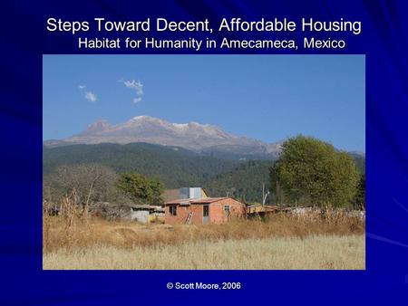 Steps Toward Decent, Affordable Housing Habitat for Humanity in Amecameca, Mexico ©, 2006 © Scott Moore, 2006.