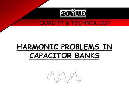 QUALITY & TECHNOLOGY HARMONIC PROBLEMS IN CAPACITOR BANKS.