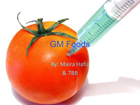 GM Foods By: Maira Hafiz & 7BB. What is GM Foods? By: Maira Hafiz GM foods are basically food that have been genetically modified. For example, fish protein.