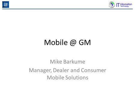 GM Mike Barkume Manager, Dealer and Consumer Mobile Solutions.