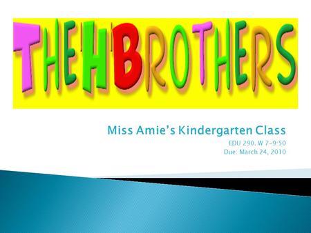 Miss Amie’s Kindergarten Class EDU 290. W 7-9:50 Due: March 24, 2010.