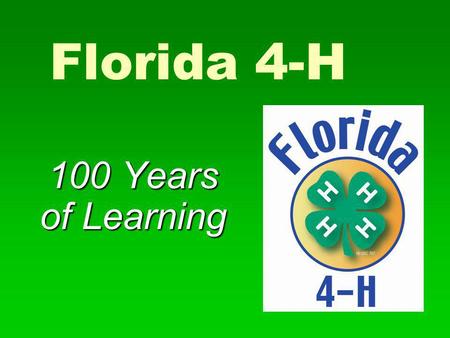 Florida 4-H 100 Years of Learning. 4-H History  The first 4-H club was started in 1902 in Springfield, Illinois.  In 1908, the first 4-H emblem was.