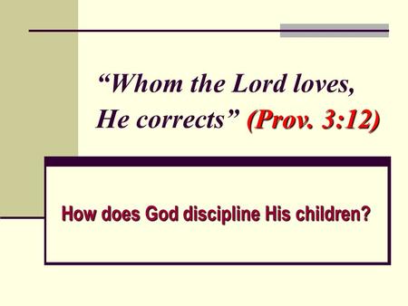 (Prov. 3:12) “Whom the Lord loves, He corrects” (Prov. 3:12) How does God discipline His children?