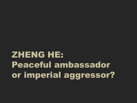 ZHENG HE: Peaceful ambassador or imperial aggressor?