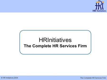 © HR Initiatives 2004 The Complete HR Services Firm HRInitiatives The Complete HR Services Firm.