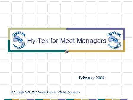 © Copyright 2009- 2012 Ontario Swimming Officials’ Association 1 Hy-Tek for Meet Managers February 2009.