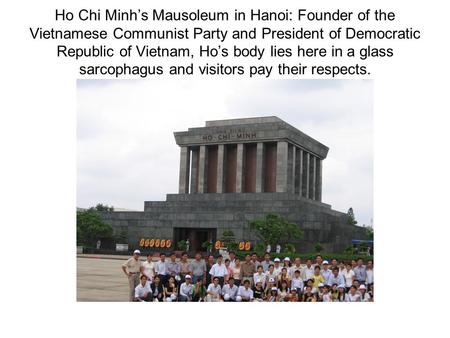 Ho Chi Minh’s Mausoleum in Hanoi: Founder of the Vietnamese Communist Party and President of Democratic Republic of Vietnam, Ho’s body lies here in a glass.