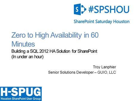 0 Zero to High Availability in 60 Minutes Building a SQL 2012 HA Solution for SharePoint (In under an hour) Troy Lanphier Senior Solutions Developer –