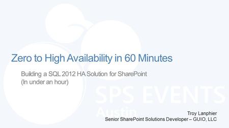 Building a SQL 2012 HA Solution for SharePoint (In under an hour) Troy Lanphier Senior SharePoint Solutions Developer – GUIO, LLC Zero to High Availability.