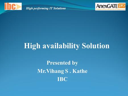 Presented by Mr.Vihang S. Kathe IBC High availability Solution High performing IT Solutions.