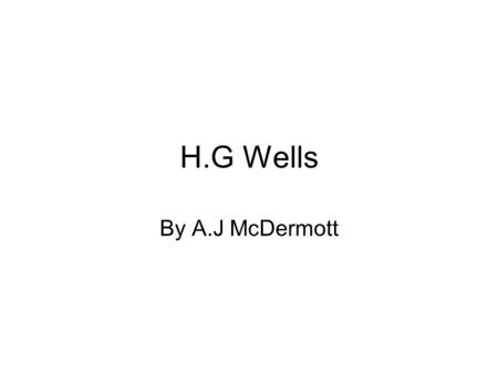 H.G Wells By A.J McDermott. Thesis H.G Wells was, along with Jules Verne, one of the fathers of the genre science fiction. What Wells wrote was very advanced.