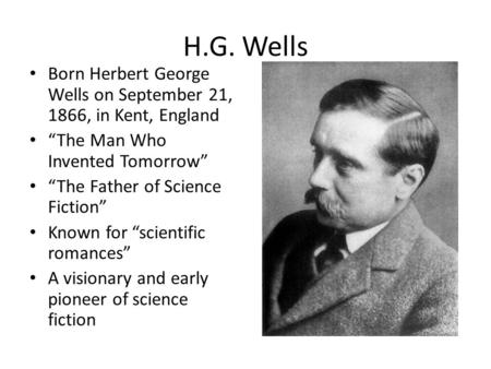H.G. Wells Born Herbert George Wells on September 21, 1866, in Kent, England “The Man Who Invented Tomorrow” “The Father of Science Fiction” Known for.