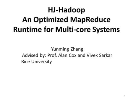 HJ-Hadoop An Optimized MapReduce Runtime for Multi-core Systems Yunming Zhang Advised by: Prof. Alan Cox and Vivek Sarkar Rice University 1.