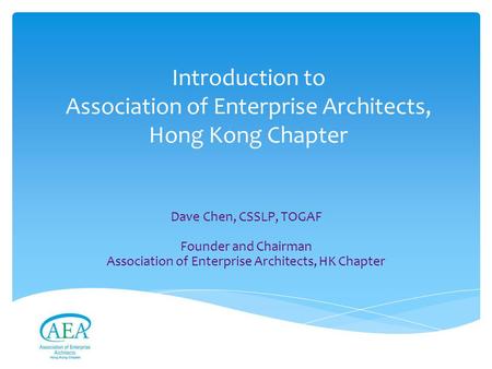 Introduction to Association of Enterprise Architects, Hong Kong Chapter Dave Chen, CSSLP, TOGAF Founder and Chairman Association of Enterprise Architects,