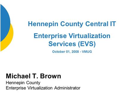 Michael T. Brown Hennepin County Enterprise Virtualization Administrator Hennepin County Central IT Enterprise Virtualization Services (EVS) October 01,