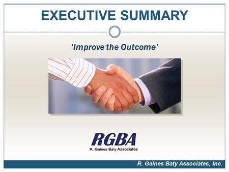 EXECUTIVE SUMMARY ‘Improve the Outcome’ R. Gaines Baty Associates, Inc.