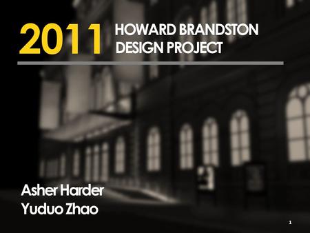 2011 HOWARD BRANDSTON DESIGN PROJECT Asher Harder Yuduo Zhao 1.
