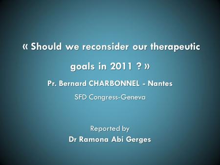 Should we reconsider our therapeutic goals in 2011 ? » Pr. Bernard CHARBONNEL - Nantes « Should we reconsider our therapeutic goals in 2011 ? » Pr. Bernard.