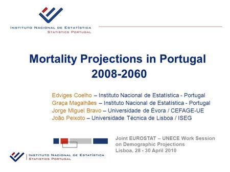 Mortality Projections in Portugal 2008-2060 Joint EUROSTAT – UNECE Work Session on Demographic Projections Lisboa, 28 - 30 April 2010 Edviges Coelho –
