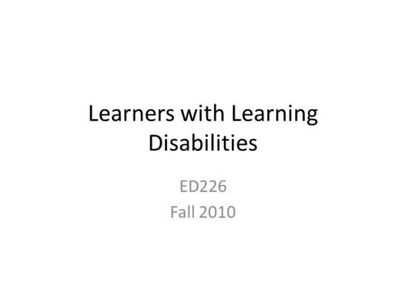 Learners with Learning Disabilities ED226 Fall 2010.