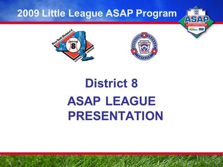 District 8 ASAP LEAGUE PRESENTATION 2009 Little League ASAP Program.
