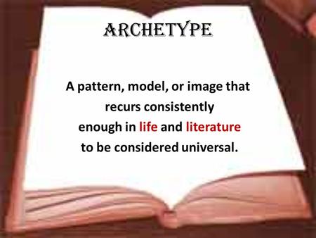 Archetype A pattern, model, or image that recurs consistently enough in life and literature to be considered universal.