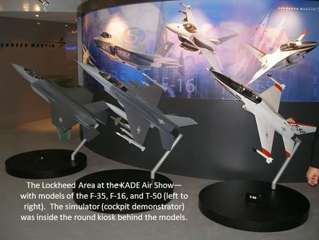 The Lockheed Area at the KADE Air Show— with models of the F-35, F-16, and T-50 (left to right). The simulator (cockpit demonstrator) was inside the round.