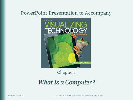 PowerPoint Presentation to Accompany Chapter 1 Visualizing TechnologyCopyright © 2014 Pearson Education, Inc. Publishing as Prentice Hall What Is a Computer?