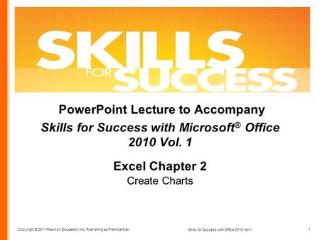 Copyright © 2011 Pearson Education, Inc. Publishing as Prentice Hall. 1 Skills for Success with Office 2010 Vol.1 PowerPoint Lecture to Accompany Skills.