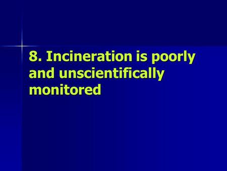 8. Incineration is poorly and unscientifically monitored.
